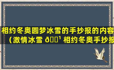 相约冬奥圆梦冰雪的手抄报的内容（激情冰雪 🌹 相约冬奥手抄报内容写什么）